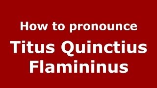 How to pronounce Titus Quinctius Flamininus