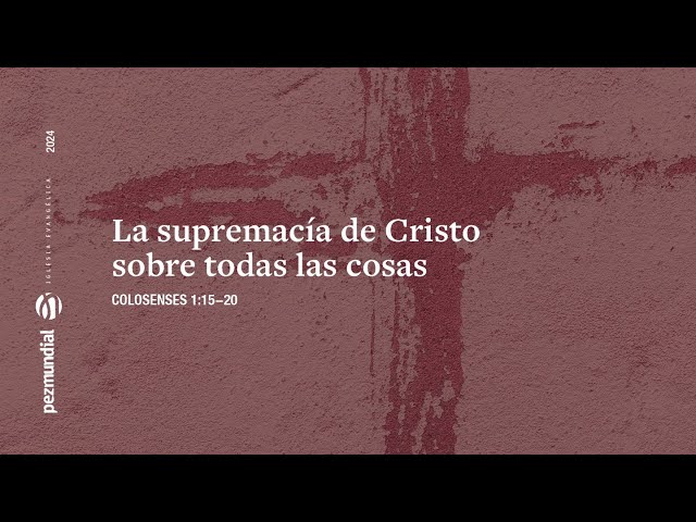 La supremacía de Cristo sobre todas las cosas