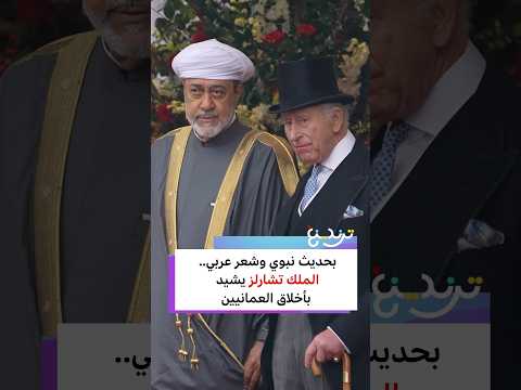 بحديث نبوي وشعر عربي.. الملك تشارلز يشيد بأخلاق العمانيين