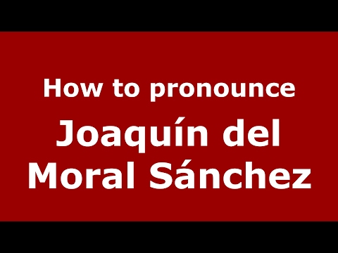 How to pronounce Joaquín del Moral Sánchez (Spain/Spanish) - PronounceNames.com
