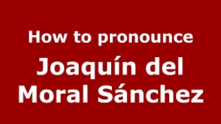 How to pronounce Joaquín Del Moral Sánchez