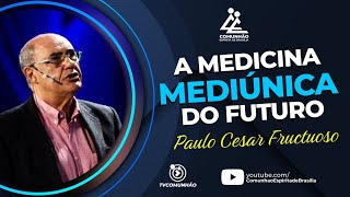 Paulo Cesar Fructuoso | A MEDICIINA MEDIÚNICA DO FUTURO (PALESTRA ESPÍRITA)