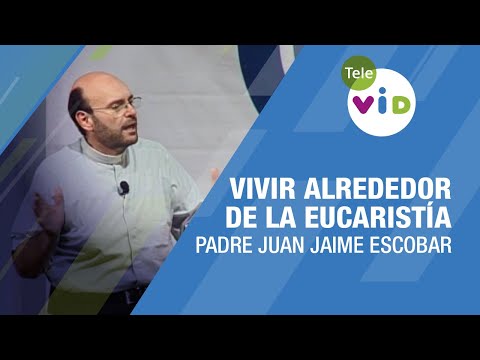 Vivir alrededor de la Eucaristía, Padre Juan Jaime Escobar - Tele VID