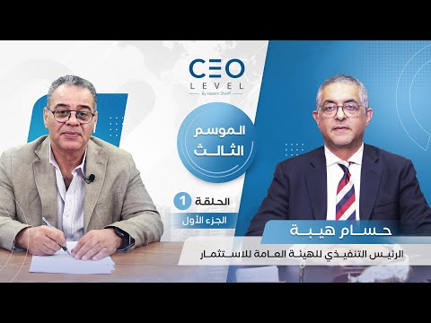 CEO level | حوار مع حسام هيبة الرئيس التنفيذي للهيئة العامة للاستثمار والمناطق الحرة (الجزء الأول)