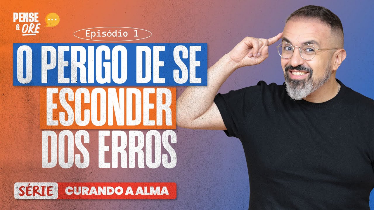 O PERIGO DE SE ESCONDER DOS ERROS | SÉRIE: CURANDO A ALMA | PENSE E ORE