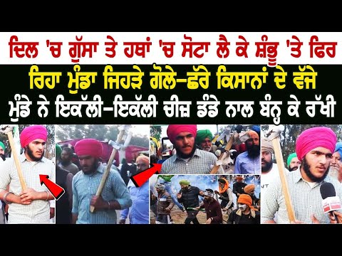 ਦਿਲ 'ਚ ਗੁੱਸਾ ਤੇ ਹੱਥਾਂ 'ਚ ਸੋਟਾ ਲੈ ਕੇ Shambhu border'ਤੇ ਫਿਰ ਰਿਹਾ ਮੁੰਡਾ,ਜਿਹੜੇ ਗੋਲੇ-ਛੱਰੇ ਕਿਸਾਨਾਂ ਦੇ ਵੱਜੇ