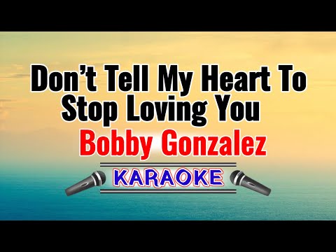 Don't Tell My Heart To Stop Loving You – Bobby Gonzales (Karaoke Version)