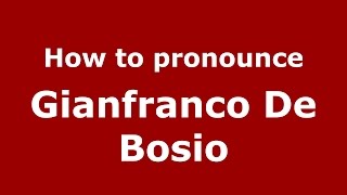 How to pronounce Gianfranco De Bosio