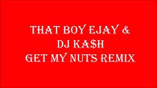 THAT BOY EJAY & DJ KA$H GET MY NUTS REMIX