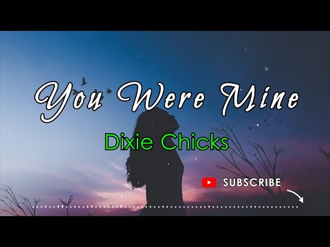 YOU WERE MINE - DIXIE CHICKS (Lyrics)