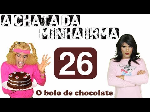 A CHATA DA MINHA IRMÃ 26 (O BOLO DE CHOCOLATE)