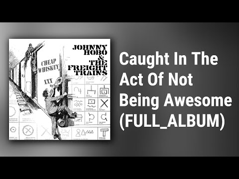 Johnny Hobo And The Freight Trains // Caught In The Act Of Not Being Awesome (FULL ALBUM)