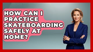 How Can I Practice Skateboarding Safely at Home? | Skateboard Daily