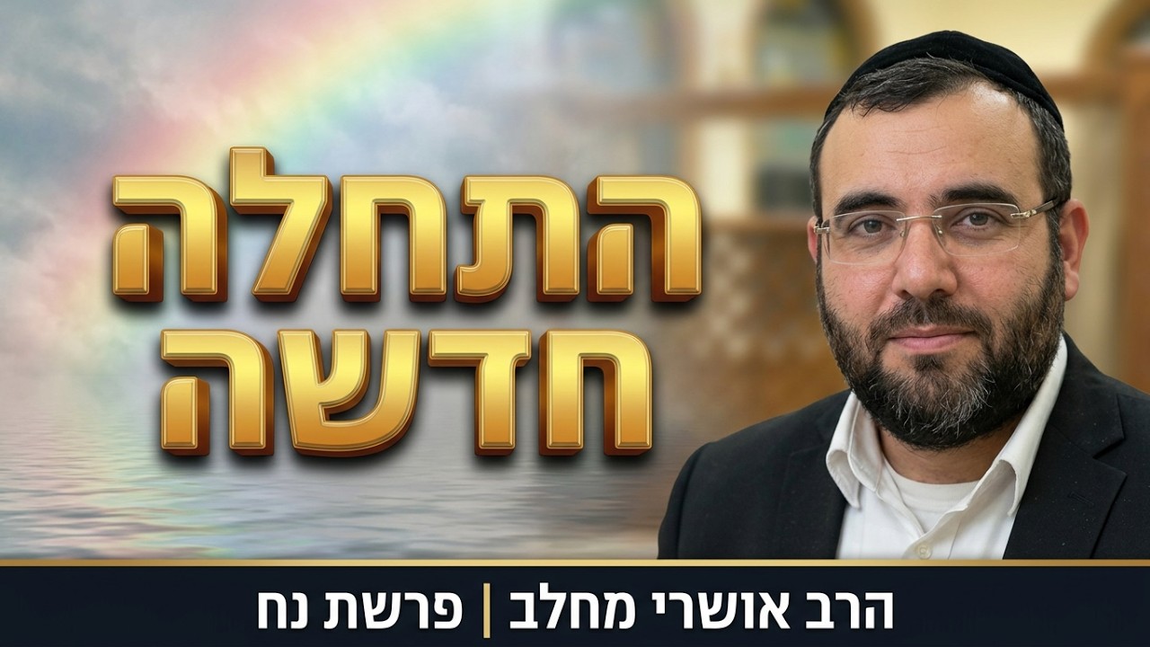 סוד ההתחלה החדשה | הרב אושרי מחלב - פרשת נח תשפ''ז