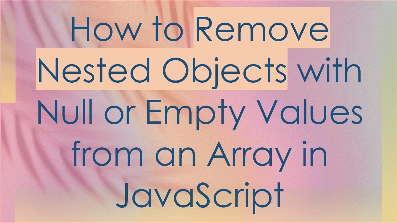 How to Remove Nested Objects with Null or Empty Values from an Array in JavaScript