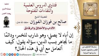 كيف يتعامل الابن مع الأب التارك للصلاة، الشارب للخمر، والمجاهر بسب الدين؟ لمعالي الشيخ صالح الفوزان image