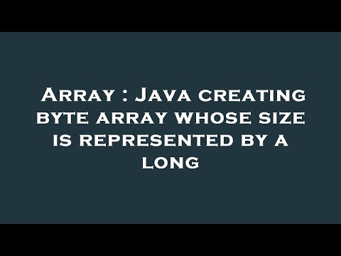 Array Java Creating Byte Array Whose Size Is Represented By A Long