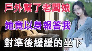 戶外幫了老闆娘，她竟以身報答我，對準後緩緩的坐下 #情感故事 #生活 #中老年 #like #日常 #情感共鳴