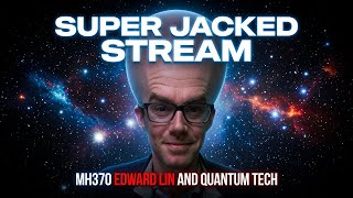 Super Jacked Stream - MH370, Edward Lin, and Quantum Tech