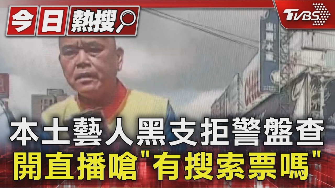 本土藝人黑支拒警盤查 開直播嗆「有搜索票嗎」