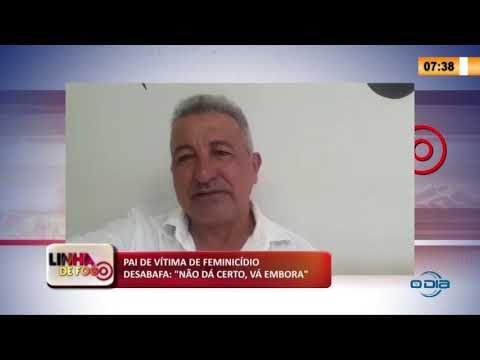 LINHA DE FOGO 2904 2020 PAI DE VíTIMA DE FEMINICíDIO DESABAFA: "NíO Dí CERTO, Ví EMBORA"