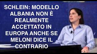 SCHLEIN IL MODELLO ALBANIA NON È REALMENTE ACCETTATO IN EUROPA ANCHE SE MELONI DICE IL CONTRARIO