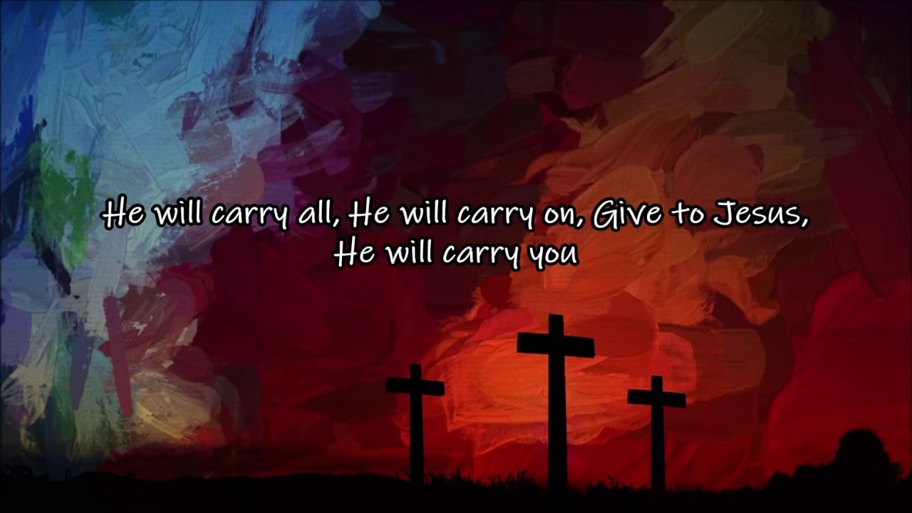 Give to Jesus, He will Cary You