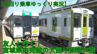【大回り乗車ゆっくり実況】part1 友人と行く！宮城県内完結大回り乗車の旅 後編