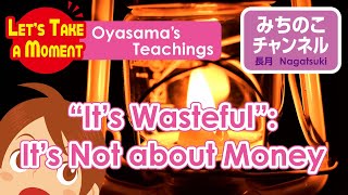 Let’s Take a Moment: Think about Oyasama’s Teachings[“It’s Wasteful”:It’s Not about Money]