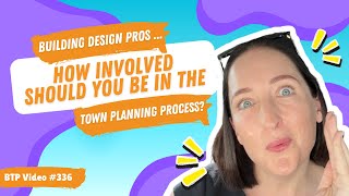 BTP Video #336 – Building design pros ... How involved should you be in the town planning process?