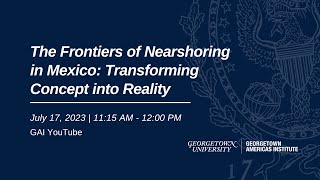 The Frontiers of Nearshoring in Mexico: Transforming Concept into Reality
