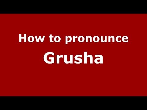 How to pronounce Grusha (Russian/Russia) - PronounceNames.com