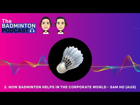 The Badminton Podcast Episode 2 - How badminton helps in the corporate world - Sam Ho (AUS)