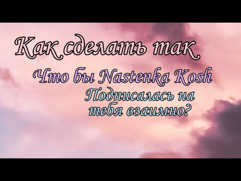 Как сделать так что бы Настя Кош подписалась взаимно на тебя?🤔