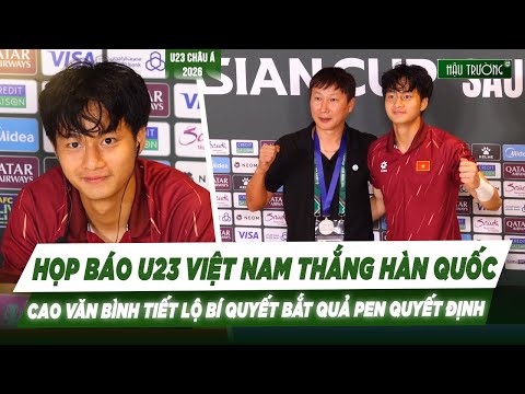 FULL HỌP BÁO U23 VIỆT NAM THẮNG HÀN QUỐC: CAO VĂN BÌNH TIẾT LỘ BÍ QUYẾT BẮT QUẢ PENALTY QUYẾT ĐỊNH