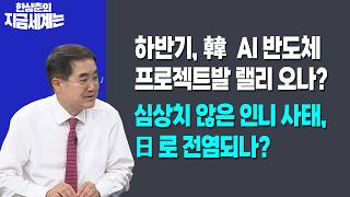 하반기, 韓 AI 반도체 프로젝트발 랠리 오나?ㅣ심상치 않은 인니 사태, 日로 전염되나?ㅣ한상춘 한국경제신문…