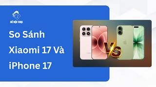 So Sánh Xiaomi 17 Và iPhone 17