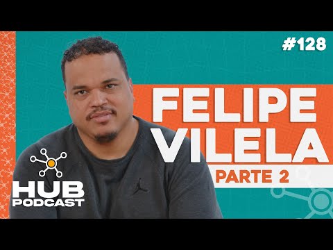 FELIPE VILELA - PARTE 2 | HUB Podcast - EP 128