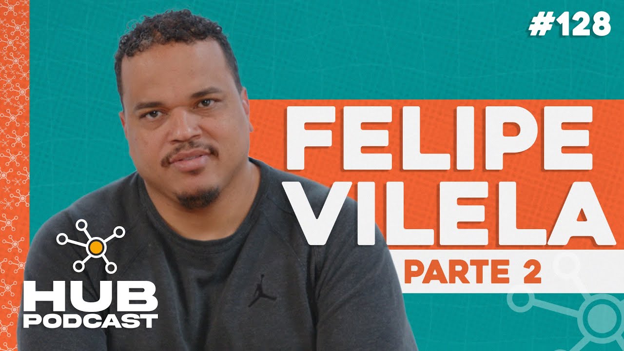 FELIPE VILELA - PARTE 2 | HUB Podcast - EP 128