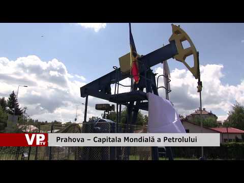 Prahova – Capitala Mondială a Petrolului