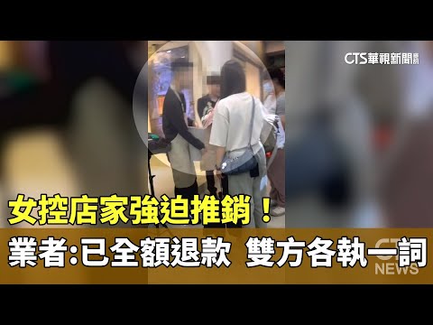 女控店家強迫推銷！　業者：已全額退款　雙方各執一詞