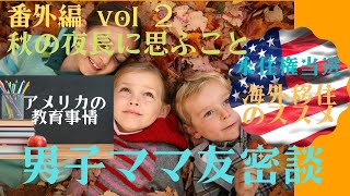 #海外移住 #アメリカ教育 番外編 Vol. 2  男子ママ友密談 - 永住権当選で家族で海外移住 - アメリカの教育環境の魅力とは？海外在住ママの悩み。バイリンガル教育って！？