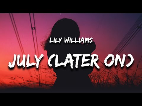 Lily Williams - July (Later On) Lyrics “we can let July just be July”