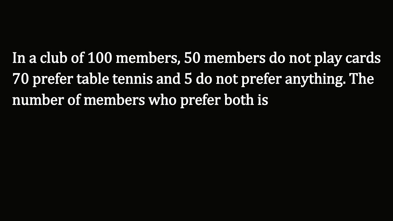 In a club of 100 members, 50 members do not play cards 70 prefer table tennis and 5 do not prefer