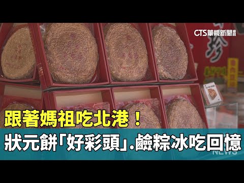 跟著媽祖吃北港！　狀元餅「好彩頭」.鹼粽冰吃回憶