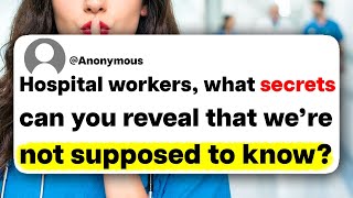 Hospital workers, what secrets can you reveal that we're not supposed to know?
