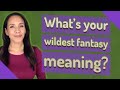 What's your wildest fantasy meaning?