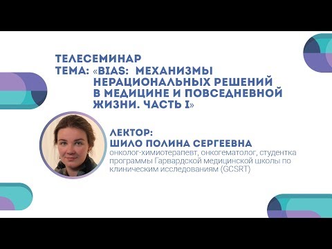 «BIAS: механизмы нерациональных решений в медицине и повседневной жизни. Часть I». Лектор: Шило П.С.