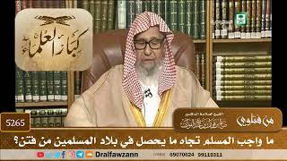 [5265] ما واجب المسلم تجاه ما يحصل في بلاد المسلمين من فتن؟ - صالح الفوزان