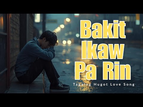 Bakit Ikaw Pa Rin? – Tagalog Hugot Song 2025 | Para sa Iniwan Na 'Di Pa Rin Nakakalimot